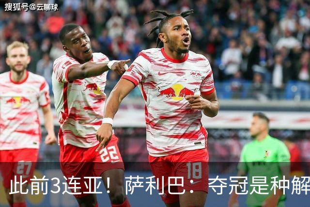 此前3连亚！萨利巴：夺冠是种解脱；从现在起每年至少要赢1个奖杯